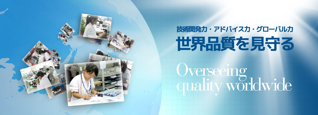 技術(shù)開発力?アドバイス力?グローバル力 世界品質(zhì)を見守る Overseeing quality worldwide